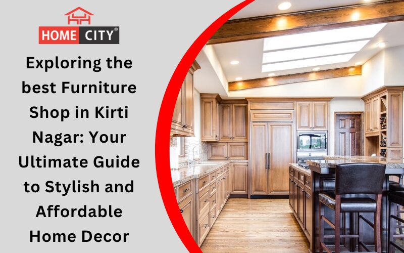 Exploring the best Furniture Shop in Kirti Nagar: Your Ultimate Guide to Stylish and Affordable Home Decor