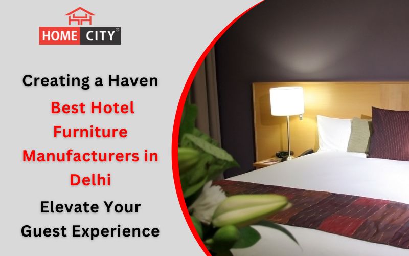 Creating a Haven: Best Hotel Furniture Manufacturers in Delhi to Elevate Your Guest Experience