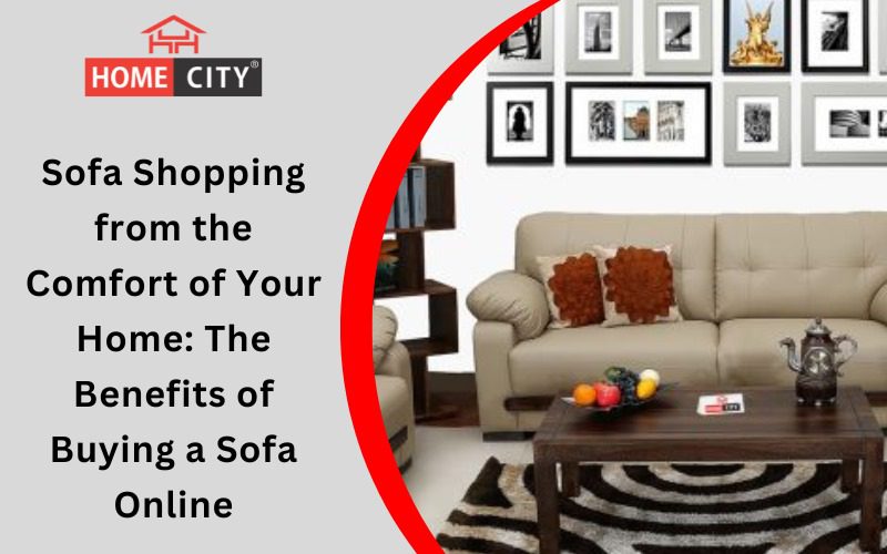 Sofa Shopping from the Comfort of Your Home: The Benefits of Buying a Sofa Online